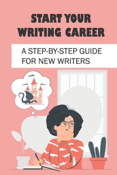 Paperback Start Your Writing Career: A Step-By-Step Guide For New Writers: How To Become A Good Freelance Writer Book