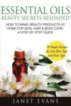 Paperback Essential Oils Beauty Secrets Reloaded: How to Make Beauty Products at Home for Skin, Hair & Body Care -A Step by Step Guide & 70 Simple Recipes for a Book