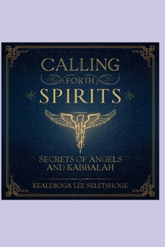 CALLING FORTH SPIRITS: SECRETS OF ANGELS AND KABBALAH (The 72 names of the Shemhamephorash, God's unknown names)