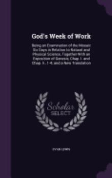 Hardcover God's Week of Work: Being an Examination of the Mosaic Six Days in Relation to Natural and Physical Science, Together With an Exposition o Book