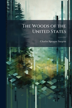 Paperback The Woods of the United States: With an Account of Their Structure, Qualities and Uses; With Geographical and Other Notes Upon the Trees Which Produce Book