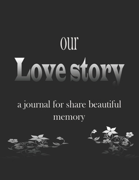 Our love story: a journal for share beautiful memory in lofe for couple love