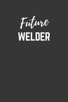 Future Welder Notebook: Lined Journal (Gift for Aspiring Welder), 120 Pages, 6 x 9, Matte Finish
