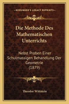 Paperback Die Methode Des Mathematischen Unterrichts: Nebst Proben Einer Schulmassigen Behandlung Der Geometrie (1879) [German] Book