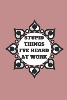 STUPID THINGS I'VE HEARD AT WORK TIME DATE NAME: 120 pages notebook with glossy cover .cream paper .different designs with different colors