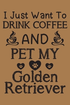 I just want to drink coffee and pet my Golden Retriever: Golden Retriever  and coffee lovers notebook journal or dairy | Golden Retriever Dog owner appreciation gift | Lined Notebook Journal (6"x 9")