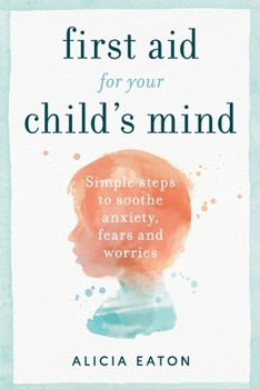 Paperback First Aid for your Child's Mind: Simple steps to soothe anxiety, fears and worries Book