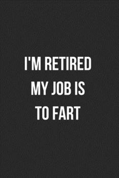 I'm Retired My Job Is To Fart: Funny Blank Lined Journal Fart Jokes Novelty Farting Gag Gift For Adults