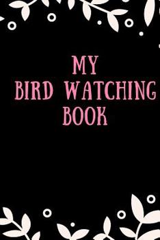 Paperback My Bird Watching Book: Bird Watching and Bird Spotting Notebook - Bird Hobby Tracker Log - Watch and Discover Bird & Nature Journal Book