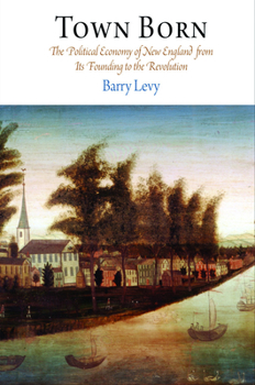Town Born: The Political Economy of New England from Its Founding to the Revolution - Book  of the Early American Studies