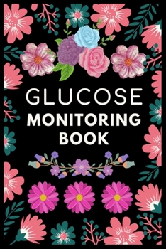 Glucose Monitoring Book: Glucose Monitoring Log Book for Women Before & After for Breakfast, Lunch, Dinner, Snacks. Bedtime. With Daily Notes (Fitness) Blood Sugar Log Book Beautiful Florals Logbook
