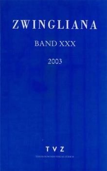 Zwingliana. Beitrage Zur Geschichte Zwinglis, Der Reformation Und Des Protestantismus in Der Schweiz / Zwingliana Band 30: JG 2003