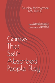 Paperback Games That Self Absorbed People Play: Empowering Yourself In Relationships With Narcissistic, Borderline. Histrionic or Antisocial/Sociopathic Partner Book