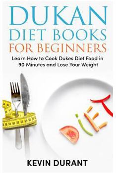 Paperback Dukan Diet For Beginners: Learn How to Cook Dukes Diet Food in 90 Minutes and Lose Your Weight! (dukan diet book) Book