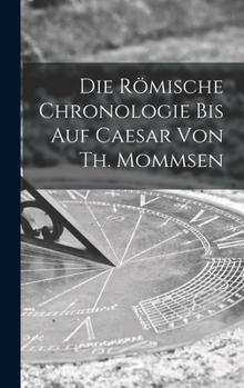 Die römische Chronologie bis auf Caesar von Th. Mommsen