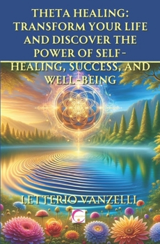 Paperback Theta Healing: Transform Your Life and Discover the Power of Self-Healing, Success, and Well-Being: A Comprehensive Guide to Unlockin Book