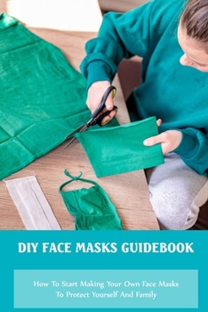 Paperback DIY Face Masks Guidebook: How To Start Making Your Own Face Masks To Protect Yourself And Family: Diy Face Masks Making Methods Book