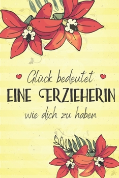 Glück bedeutet eine Erzieherin wie dich zu haben: A5 liniert Softcover Notizbuch / Tagebuch / Terminplaner Dankeschön Geschenk für Erzieherin zum Abschied oder Geburtstag (German Edition)