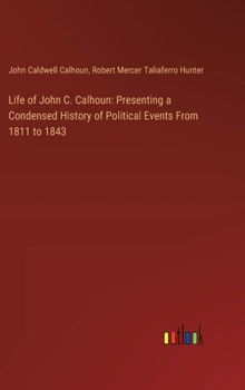 Hardcover Life of John C. Calhoun: Presenting a Condensed History of Political Events From 1811 to 1843 Book