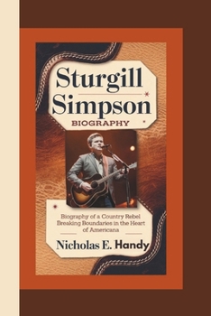 STURGILL SIMPSON BIOGRAPHY: Biography of a Country Rebel Breaking Boundaries in the Heart of Americana