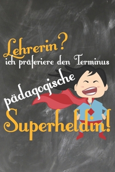 Lehrerin? Ich pr�feriere den Terminus P�dagogische Superheldin: Lehrer-Kalender im DinA 5 Format f�r Lehrerinnen und Lehrer Organizer Schuljahresplaner f�r P�dagogen