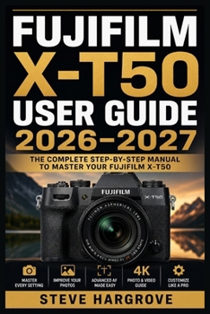 Paperback Fujifilm X-T50 User Guide 2026-2027: Master Every Dial, Menu, and Function - A Complete Walkthrough for Beginners, Enthusiasts, and Advancing Photogra Book