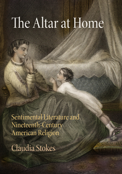 Hardcover The Altar at Home: Sentimental Literature and Nineteenth-Century American Religion Book
