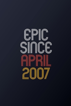 Epic Since April 2007: Blank Lined Journal, Happy Birthday Notebook, Diary Perfect Gift For Your Loved Ones