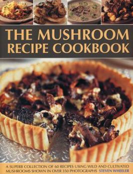 Paperback The Mushroom Recipe Cookbook: A Superb Collection of 60 Recipes Using Wild and Cultivated Mushrooms Shown in Over 350 Photographs Book
