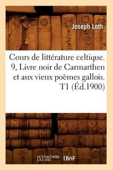 Paperback Cours de Littérature Celtique. 9, Livre Noir de Carmarthen Et Aux Vieux Poèmes Gallois. T1 (Éd.1900) [French] Book