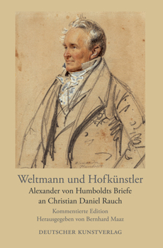 Weltmann Und Hofk�nstler: Alexander Von Humboldts Briefe an Christian Daniel Rauch. Kommentierte Edition