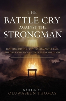 Paperback The Battle Cry Against the Strongman: Igniting Divine Fury to Dismantle Evil Thrones and Secure Your Breakthrough Book