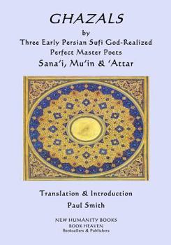 GHAZALS by Three Early Persian Sufi God-Realized Perfect Master Poets: Sana'i, Mu'in, 'Attar