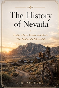 The History of Nevada: People, Places, Events, and Stories That Shaped the Silver State (Hidden History of the United States: The Story of America)