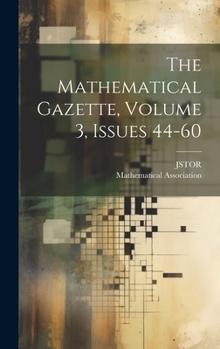 The Mathematical Gazette, Volume 3, Issues 44-60...