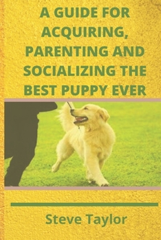 Paperback A Guide for Acquiring, Parenting and Socializing the Best Puppy Ever Book