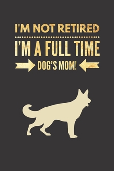 Paperback I'm NOT Retired, I'm a FULLTIME Dog's Mom: Retirement Gift for German Shepherd Lover Lined Notebook Journal for Coworker Matte Finish Cover Book