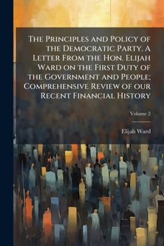 Paperback The Principles and Policy of the Democratic Party. A Letter From the Hon. Elijah Ward on the First Duty of the Government and People; Comprehensive Re Book