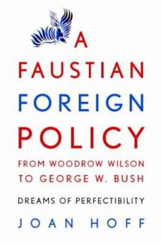 Paperback A Faustian Foreign Policy from Woodrow Wilson to George W. Bush: Dreams of Perfectibility Book