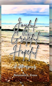 Joyful, Grateful, Hopeful: A collection of poems focused on the beauty of every day experiences and moments. (Poetry)