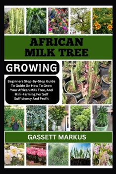 AFRICAN MILK TREE GROWING: Beginners Step-By-Step Guide To Guide On How To Grow Your African Milk Tree, And Mini-Farming For Self Sufficiency And Profit
