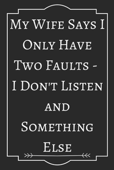 My Wife Says I Only Have Two Faults -  I Don't Listen and Something Else: Perfect Gift (100 Pages, Blank Notebook, 6 x 9) (Cool Notebooks) Paperback