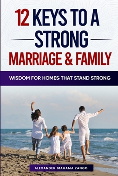 12 Keys to a Strong Marriage and Family: Wisdom For Homes That Stand Strong
