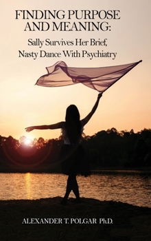 Hardcover Finding Purpose and Meaning: Sally Survives Her Brief, Nasty Dance with Psychiatry Book