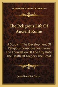 Paperback The Religious Life Of Ancient Rome: A Study In The Development Of Religious Consciousness From The Foundation Of The City Until The Death Of Gregory T Book
