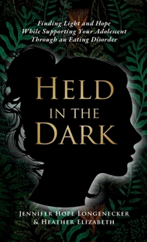 Held in the Dark: Finding Light and Hope While Supporting Your Teen Through an Eating Disorder