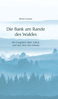 Die Bank am Rande des Waldes: Ein Gespräch über Glück und den Sinn des Lebens