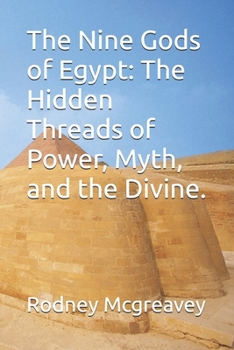 The Nine Gods of Egypt: The Hidden Threads of Power, Myth, and the Divine.