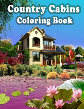 Country Cabins Coloring Book: An Adult Coloring Book with Beautiful Houses, Cozy Cabins, Luxurious Mansions, Country Homes, and More!