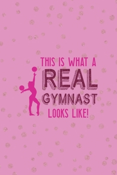 This Is What A Real Gymnast Looks Like!: All Purpose 6x9 Blank Lined Notebook Journal Way Better Than A Card Trendy Unique Gift Pink And Golden Gymnastic